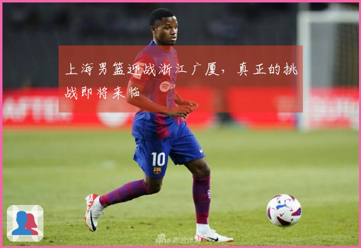 上海男篮迎战浙江广厦，真正的挑战即将来临