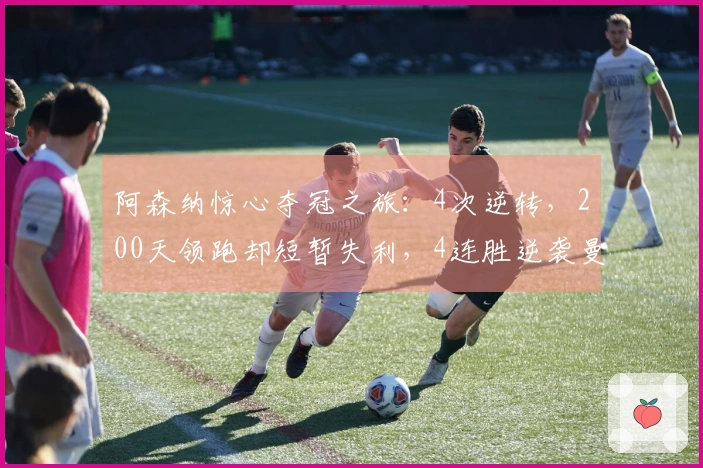阿森纳惊心夺冠之旅：4次逆转，200天领跑却短暂失利，4连胜逆袭曼城